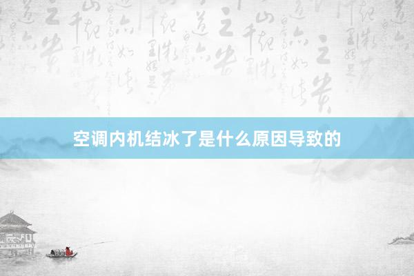空调内机结冰了是什么原因导致的